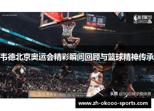 韦德北京奥运会精彩瞬间回顾与篮球精神传承